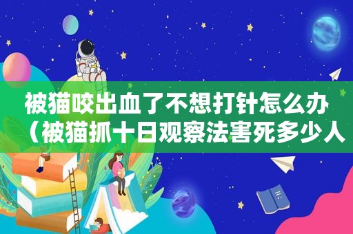 被猫咬出血了不想打针怎么办（被猫抓十日观察法害死多少人）