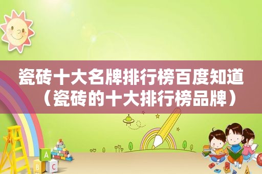 瓷砖十大名牌排行榜百度知道（瓷砖的十大排行榜品牌）