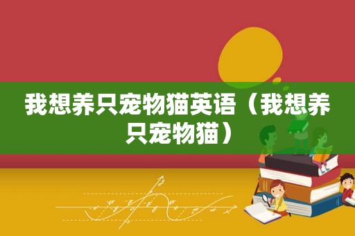 我想养只宠物猫英语（我想养只宠物猫）