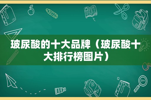 玻尿酸的十大品牌（玻尿酸十大排行榜图片）