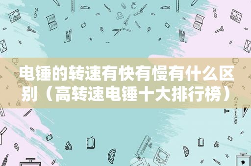 电锤的转速有快有慢有什么区别（高转速电锤十大排行榜）