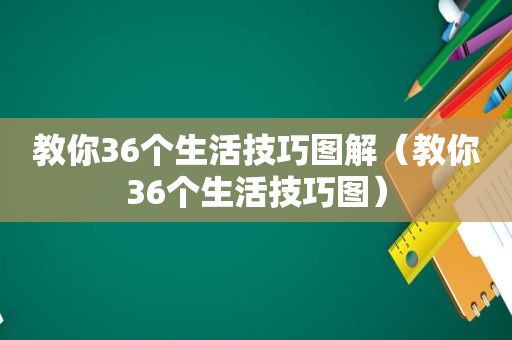 教你36个生活技巧图解（教你36个生活技巧图）