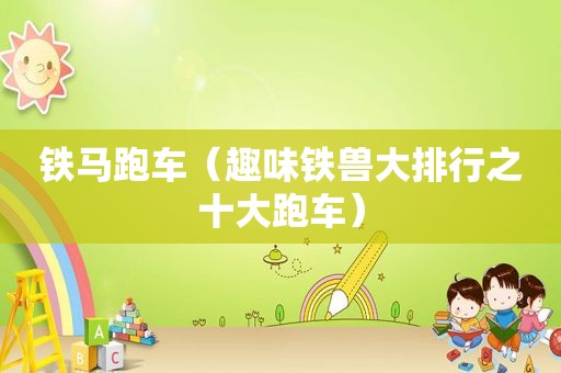 铁马跑车（趣味铁兽大排行之十大跑车）