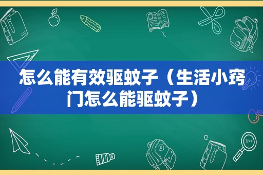 怎么能有效驱蚊子（生活小窍门怎么能驱蚊子）