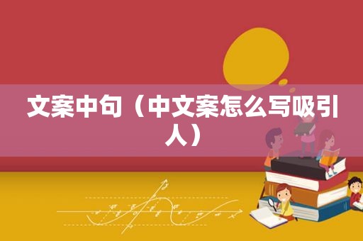 文案中句（中文案怎么写吸引人）