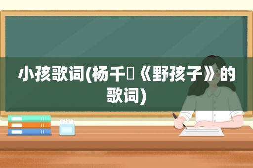 小孩歌词(杨千嬅《野孩子》的歌词)