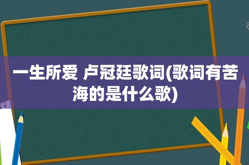 一生所爱 卢冠廷歌词(歌词有苦海的是什么歌)