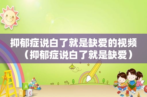 抑郁症说白了就是缺爱的视频（抑郁症说白了就是缺爱）