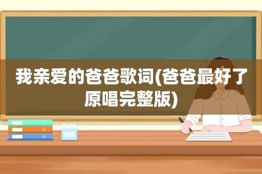 我亲爱的爸爸歌词(爸爸最好了原唱完整版)
