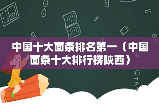 中国十大面条排名第一（中国面条十大排行榜陕西）