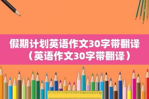 假期计划英语作文30字带翻译（英语作文30字带翻译）