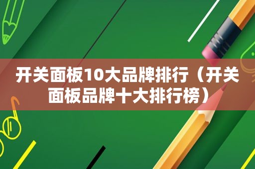 开关面板10大品牌排行（开关面板品牌十大排行榜）