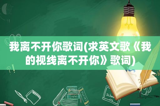 我离不开你歌词(求英文歌《我的视线离不开你》歌词)