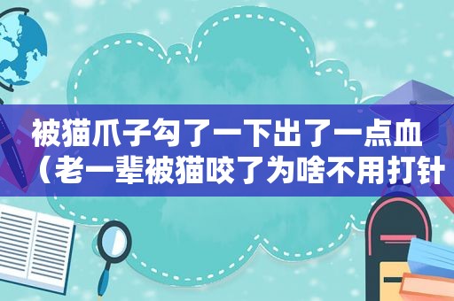 被猫爪子勾了一下出了一点血（老一辈被猫咬了为啥不用打针）