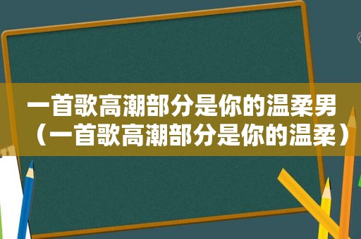 一首歌 *** 部分是你的温柔男（一首歌 *** 部分是你的温柔）