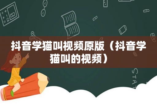 抖音学猫叫视频原版（抖音学猫叫的视频）