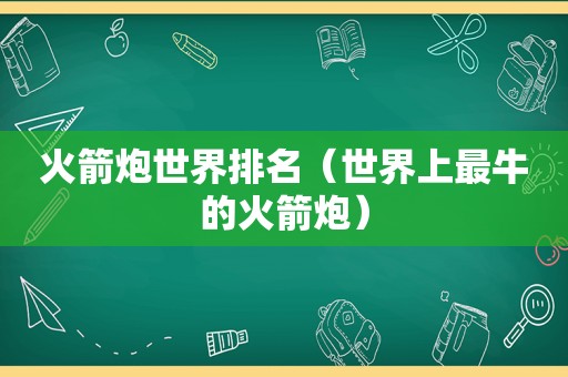 火箭炮世界排名（世界上最牛的火箭炮）