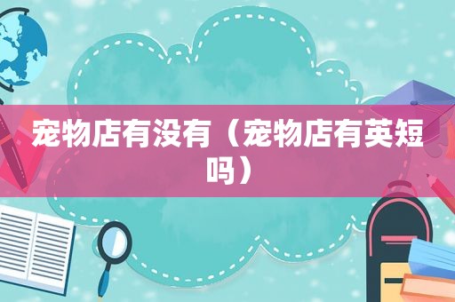 宠物店有没有（宠物店有英短吗）