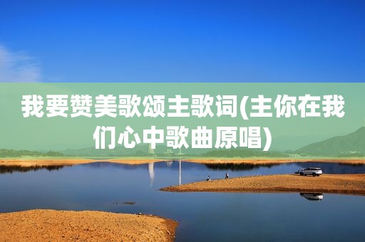 我要赞美歌颂主歌词(主你在我们心中歌曲原唱)