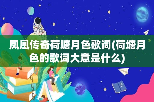 凤凰传奇荷塘月色歌词(荷塘月色的歌词大意是什么)