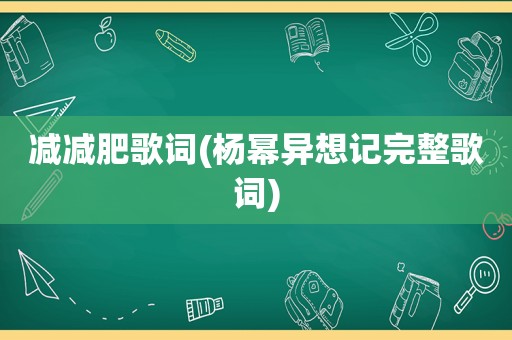 减减肥歌词(杨幂异想记完整歌词)