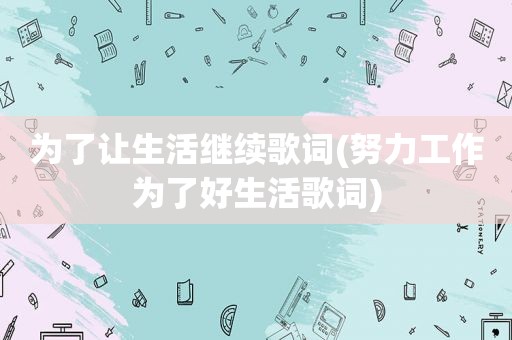为了让生活继续歌词(努力工作为了好生活歌词)