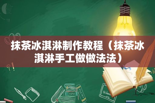 抹茶冰淇淋制作教程（抹茶冰淇淋手工做做法法）