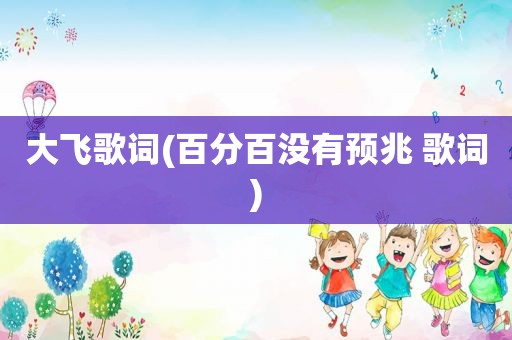 大飞歌词(百分百没有预兆 歌词)