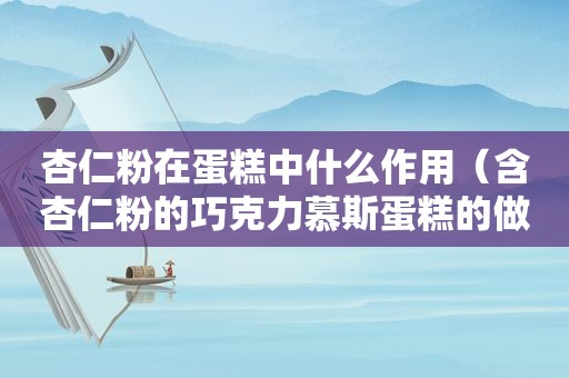 杏仁粉在蛋糕中什么作用（含杏仁粉的巧克力慕斯蛋糕的做法）