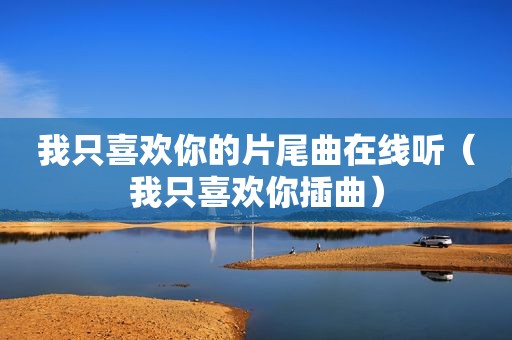 我只喜欢你的片尾曲在线听（我只喜欢你插曲）
