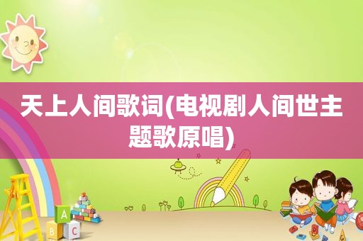 天上人间歌词(电视剧人间世主题歌原唱)