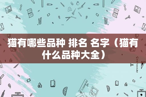 猫有哪些品种 排名 名字（猫有什么品种大全）