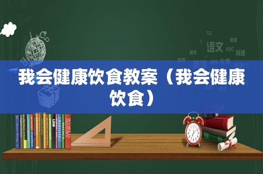 我会健康饮食教案（我会健康饮食）