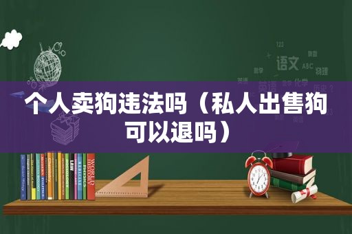 个人卖狗违法吗（私人出售狗可以退吗）
