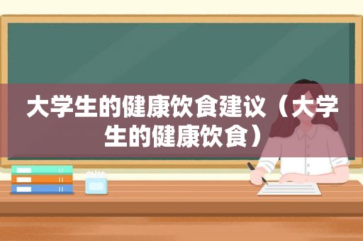 大学生的健康饮食建议（大学生的健康饮食）