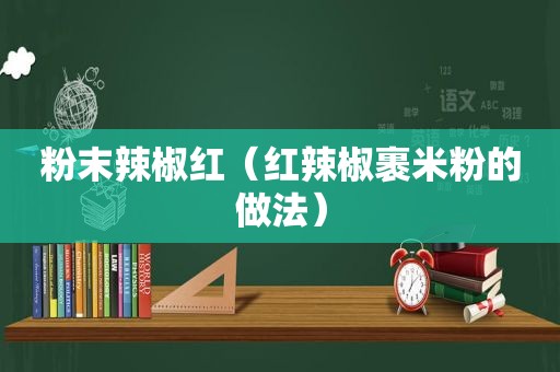 粉末辣椒红（红辣椒裹米粉的做法）