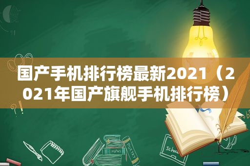 国产手机排行榜最新2021（2021年国产旗舰手机排行榜）