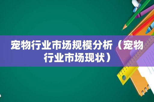 宠物行业市场规模分析（宠物行业市场现状）