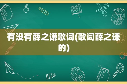 有没有薛之谦歌词(歌词薛之谦的)