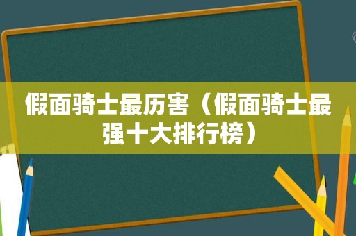 假面骑士最历害（假面骑士最强十大排行榜）