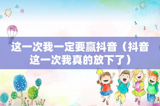 这一次我一定要赢抖音（抖音这一次我真的放下了）