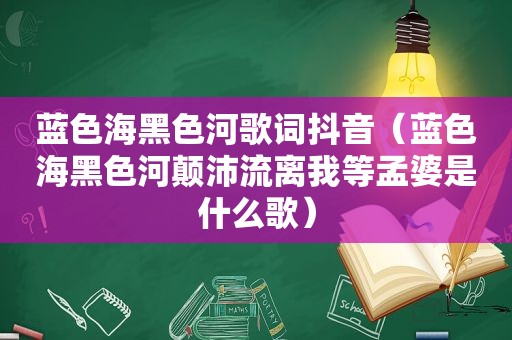 蓝色海黑色河歌词抖音（蓝色海黑色河颠沛流离我等孟婆是什么歌）