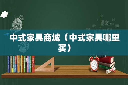 中式家具商城（中式家具哪里买）