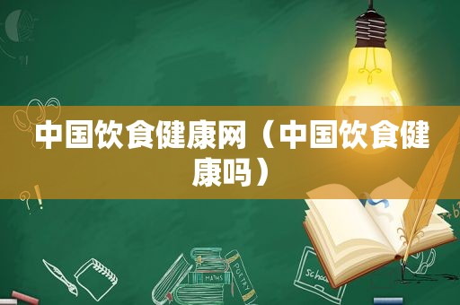 中国饮食健康网（中国饮食健康吗）