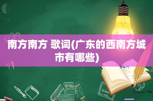南方南方 歌词(广东的西南方城市有哪些)