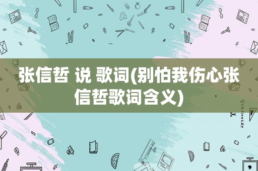 张信哲 说 歌词(别怕我伤心张信哲歌词含义)