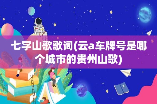 七字山歌歌词(云a车牌号是哪个城市的贵州山歌)