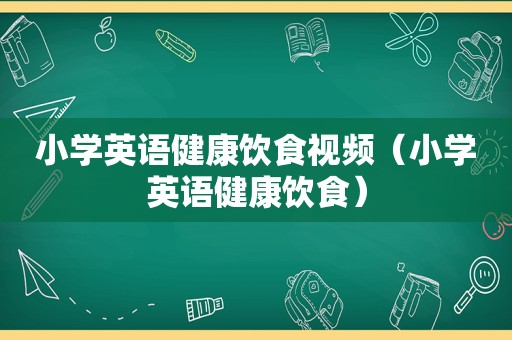 小学英语健康饮食视频（小学英语健康饮食）