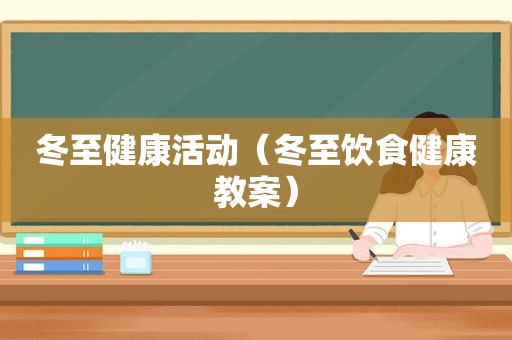冬至健康活动（冬至饮食健康教案）