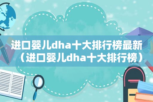 进口婴儿dha十大排行榜最新（进口婴儿dha十大排行榜）